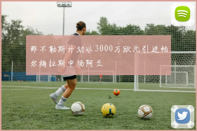 那不勒斯计划以3000万欧元引进帕尔梅拉斯中场阿兰