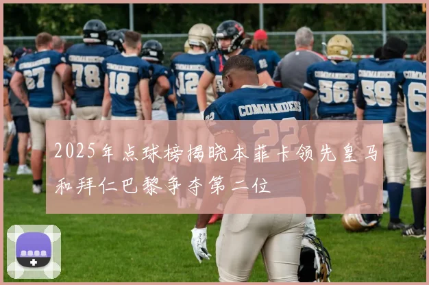 2025年点球榜揭晓本菲卡领先皇马和拜仁巴黎争夺第二位