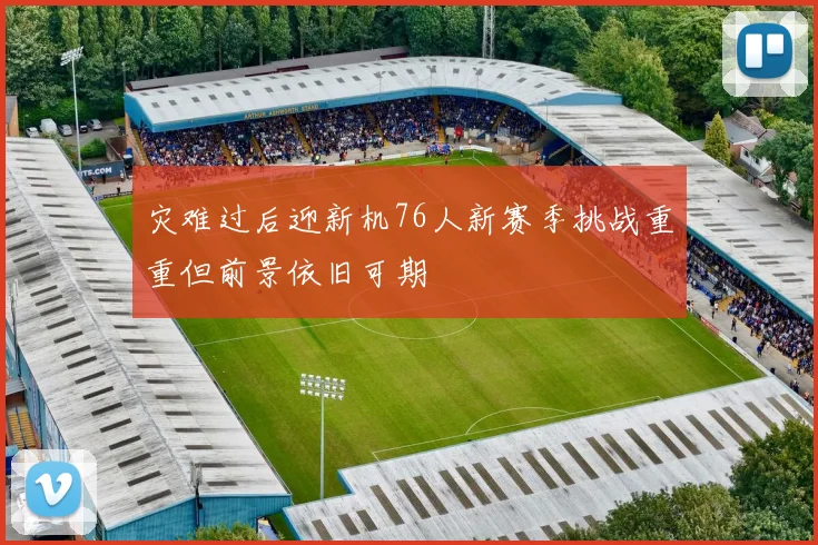 灾难过后迎新机76人新赛季挑战重重但前景依旧可期