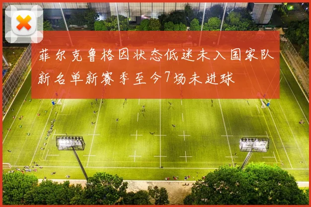 菲尔克鲁格因状态低迷未入国家队新名单新赛季至今7场未进球