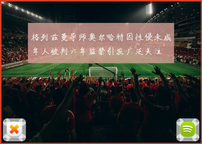 格列兹曼导师奥尔哈特因性侵未成年人被判六年监禁引发广泛关注