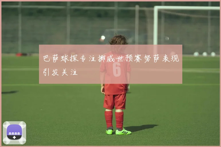 巴萨球探专注挪威世预赛努萨表现引发关注