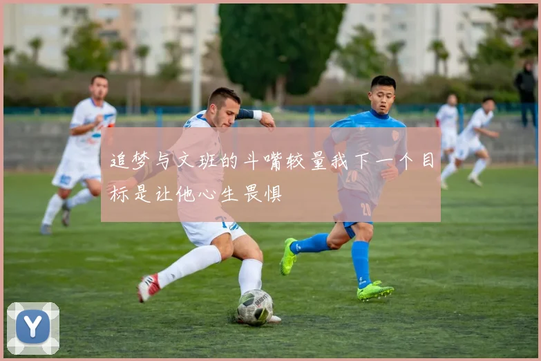 追梦与文班的斗嘴较量我下一个目标是让他心生畏惧